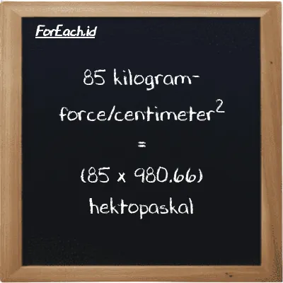 How to convert kilogram-force/centimeter<sup>2</sup> to hectopascal: 85 kilogram-force/centimeter<sup>2</sup> (kgf/cm<sup>2</sup>) is equivalent to 85 times 980.66 hectopascal (hPa)